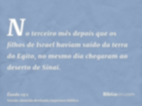 No terceiro mês depois que os filhos de Israel haviam saído da terra do Egito, no mesmo dia chegaram ao deserto de Sinai.