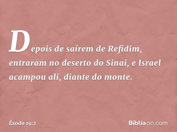 Depois de saí­rem de Refidim, entraram no deserto do Sinai, e Israel acam­pou ali, diante do monte. -- Êxodo 19:2