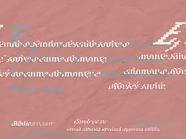 E, tendo o Senhor descido sobre o monte Sinai, sobre o cume do monte, chamou a Moisés ao cume do monte; e Moisés subiu.