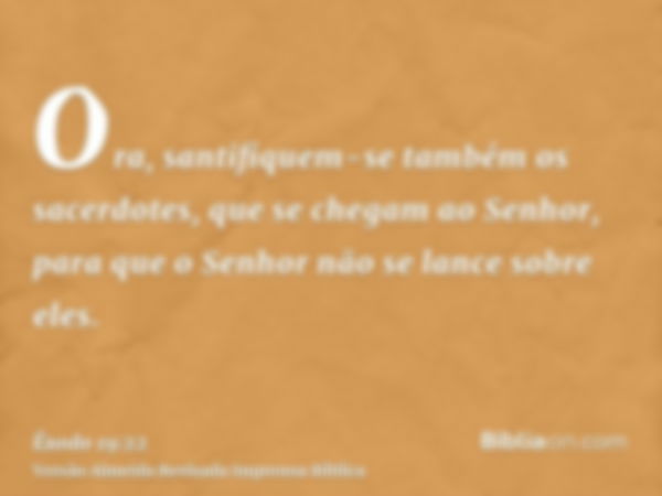 Ora, santifiquem-se também os sacerdotes, que se chegam ao Senhor, para que o Senhor não se lance sobre eles.