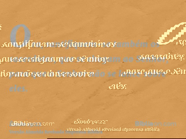 Ora, santifiquem-se também os sacerdotes, que se chegam ao Senhor, para que o Senhor não se lance sobre eles.
