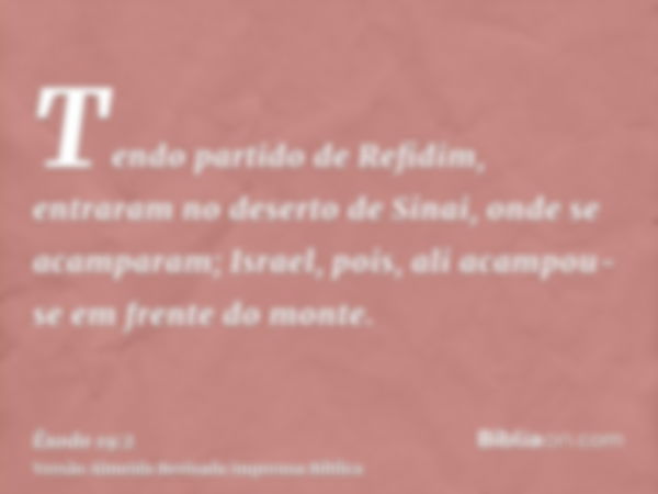 Tendo partido de Refidim, entraram no deserto de Sinai, onde se acamparam; Israel, pois, ali acampou-se em frente do monte.