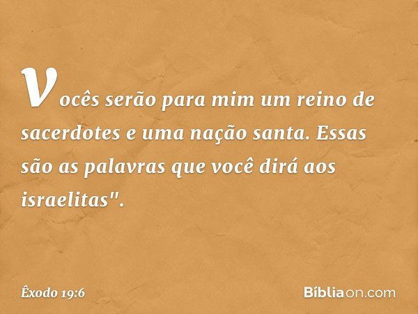 vocês serão para mim um reino de sacerdotes e uma nação santa. Essas são as palavras que você dirá aos israelitas". -- Êxodo 19:6