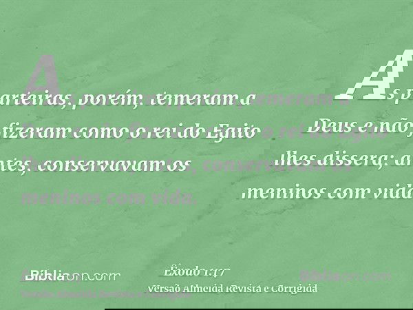As parteiras, porém, temeram a Deus e não fizeram como o rei do Egito lhes dissera; antes, conservavam os meninos com vida.
