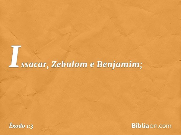 Issacar, Zebulom e Benja­mim; -- Êxodo 1:3