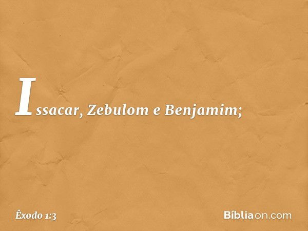 Issacar, Zebulom e Benja­mim; -- Êxodo 1:3