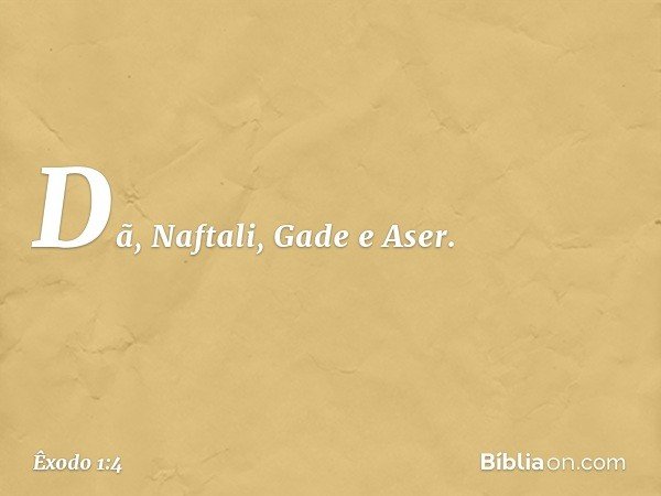 Dã, Naftali, Gade e Aser. -- Êxodo 1:4