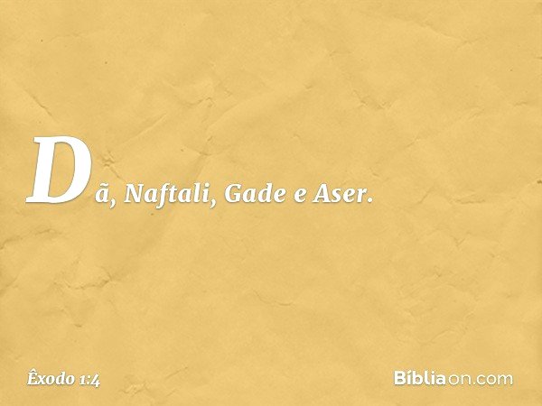 Dã, Naftali, Gade e Aser. -- Êxodo 1:4