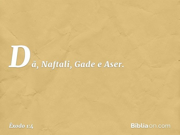 Dã, Naftali, Gade e Aser. -- Êxodo 1:4