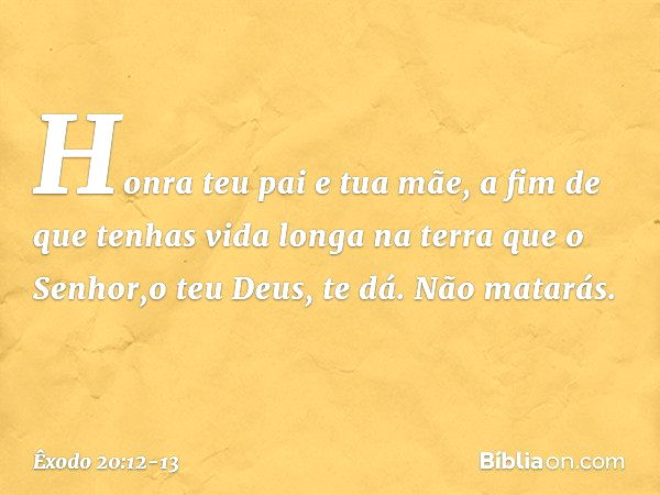 "Honra teu pai e tua mãe, a fim de que tenhas vida longa na terra que o Senhor,o teu Deus, te dá. "Não matarás. -- Êxodo 20:12-13