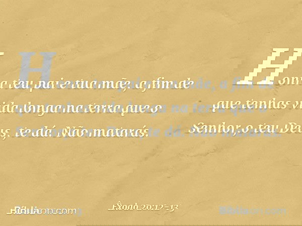 "Honra teu pai e tua mãe, a fim de que tenhas vida longa na terra que o Senhor,o teu Deus, te dá. "Não matarás. -- Êxodo 20:12-13
