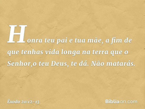 "Honra teu pai e tua mãe, a fim de que tenhas vida longa na terra que o Senhor,o teu Deus, te dá. "Não matarás. -- Êxodo 20:12-13