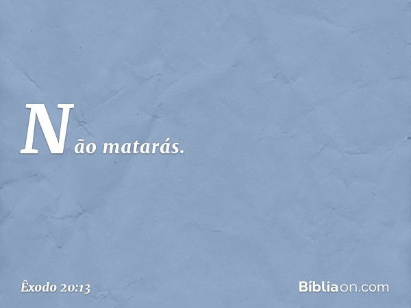 "Não matarás. -- Êxodo 20:13