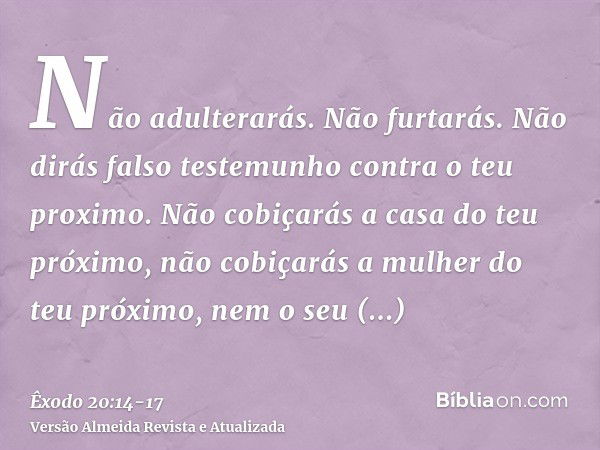 Não adulterarás.Não furtarás.Não dirás falso testemunho contra o teu proximo.Não cobiçarás a casa do teu próximo, não cobiçarás a mulher do teu próximo, nem o s