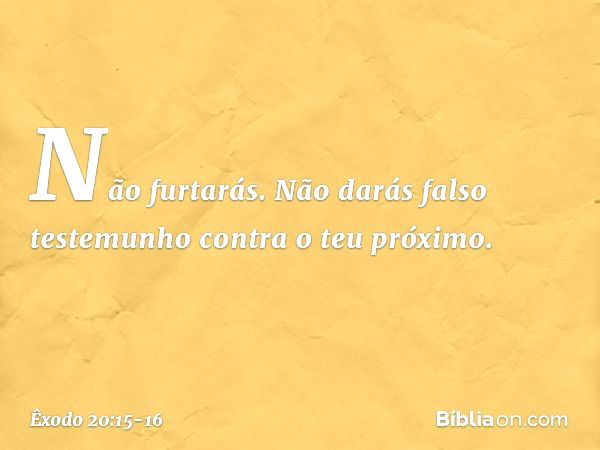 "Não furtarás. "Não darás falso testemunho contra o teu próximo. -- Êxodo 20:15-16