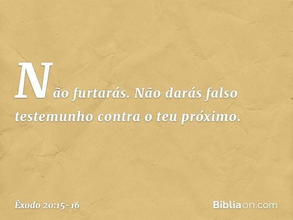 "Não furtarás. "Não darás falso testemunho contra o teu próximo. -- Êxodo 20:15-16