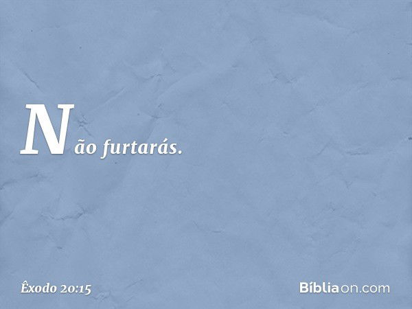 "Não furtarás. -- Êxodo 20:15