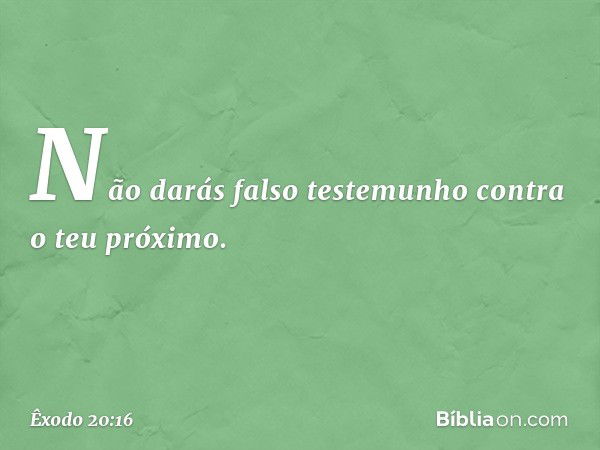 "Não darás falso testemunho contra o teu próximo. -- Êxodo 20:16