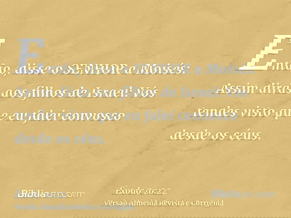 Então, disse o SENHOR a Moisés: Assim dirás aos filhos de Israel: Vós tendes visto que eu falei convosco desde os céus.