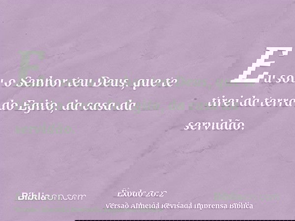 Eu sou o Senhor teu Deus, que te tirei da terra do Egito, da casa da servidão.