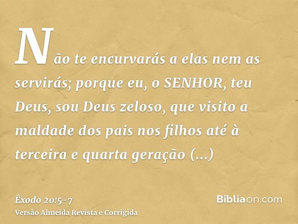 Não te encurvarás a elas nem as servirás; porque eu, o SENHOR, teu Deus, sou Deus zeloso, que visito a maldade dos pais nos filhos até à terceira e quarta geraç