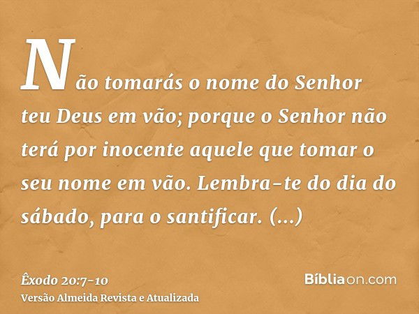 Não tomarás o nome do Senhor teu Deus em vão; porque o Senhor não terá por inocente aquele que tomar o seu nome em vão.Lembra-te do dia do sábado, para o santif