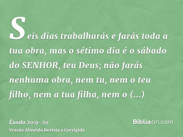 Seis dias trabalharás e farás toda a tua obra,mas o sétimo dia é o sábado do SENHOR, teu Deus; não farás nenhuma obra, nem tu, nem o teu filho, nem a tua filha,