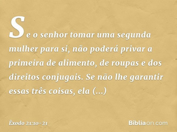 Se o senhor tomar uma segunda mulher para si, não poderá privar a primeira de alimento, de roupas e dos direitos conjugais. Se não lhe garantir essas três coisa