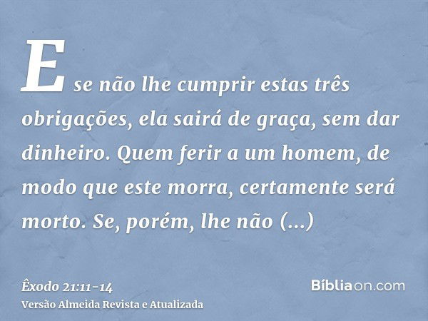 E se não lhe cumprir estas três obrigações, ela sairá de graça, sem dar dinheiro.Quem ferir a um homem, de modo que este morra, certamente será morto.Se, porém,