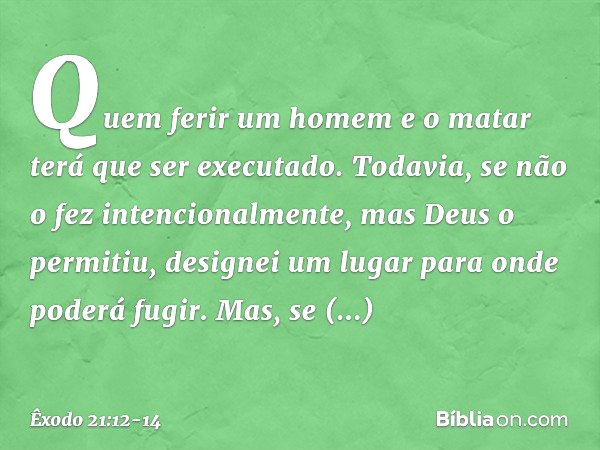 "Quem ferir um homem e o matar terá que ser executado. Todavia, se não o fez intencionalmente, mas Deus o permitiu, designei um lugar para onde poderá fugir. Ma