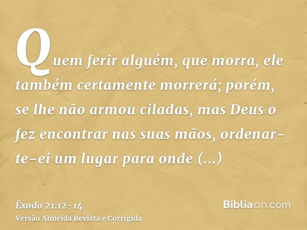 Quem ferir alguém, que morra, ele também certamente morrerá;porém, se lhe não armou ciladas, mas Deus o fez encontrar nas suas mãos, ordenar-te-ei um lugar para