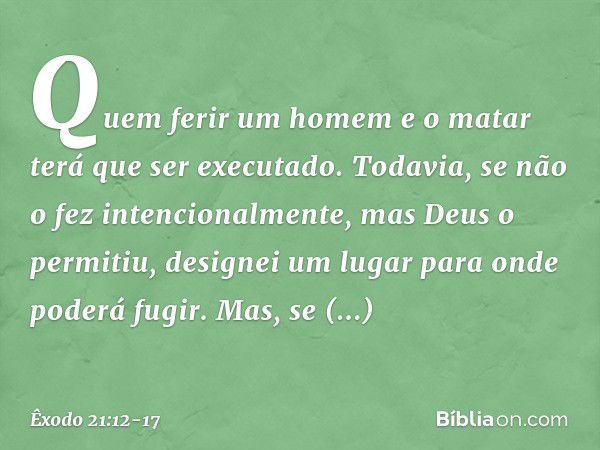 "Quem ferir um homem e o matar terá que ser executado. Todavia, se não o fez intencionalmente, mas Deus o permitiu, designei um lugar para onde poderá fugir. Ma