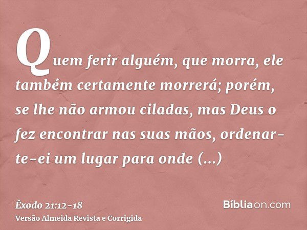 Quem ferir alguém, que morra, ele também certamente morrerá;porém, se lhe não armou ciladas, mas Deus o fez encontrar nas suas mãos, ordenar-te-ei um lugar para