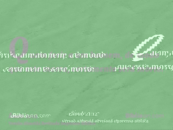 Quem ferir a um homem, de modo que este morra, certamente será morto.