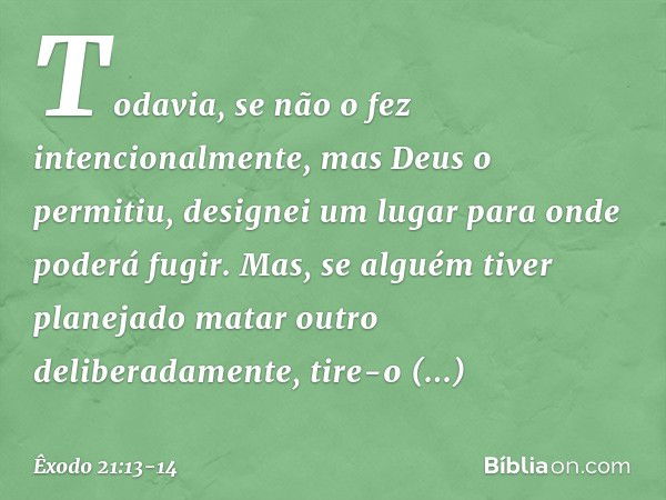 Todavia, se não o fez intencionalmente, mas Deus o permitiu, designei um lugar para onde poderá fugir. Mas, se alguém tiver planejado matar outro deliberadament