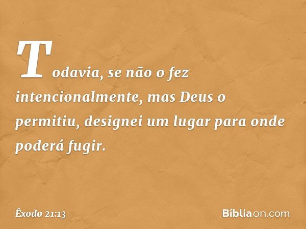 Todavia, se não o fez intencionalmente, mas Deus o permitiu, designei um lugar para onde poderá fugir. -- Êxodo 21:13