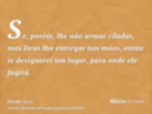 Se, porém, lhe não armar ciladas, mas Deus lho entregar nas mãos, então te designarei um lugar, para onde ele fugirá.