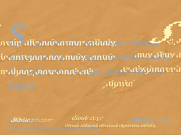 Se, porém, lhe não armar ciladas, mas Deus lho entregar nas mãos, então te designarei um lugar, para onde ele fugirá.