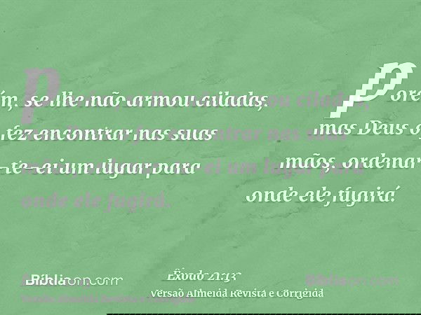 porém, se lhe não armou ciladas, mas Deus o fez encontrar nas suas mãos, ordenar-te-ei um lugar para onde ele fugirá.