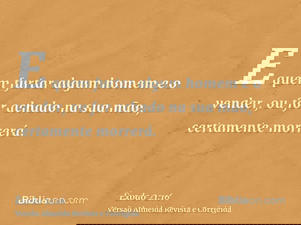 E quem furtar algum homem e o vender, ou for achado na sua mão, certamente morrerá.