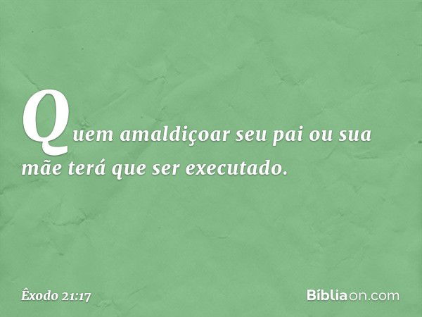 "Quem amaldiçoar seu pai ou sua mãe terá que ser executado. -- Êxodo 21:17