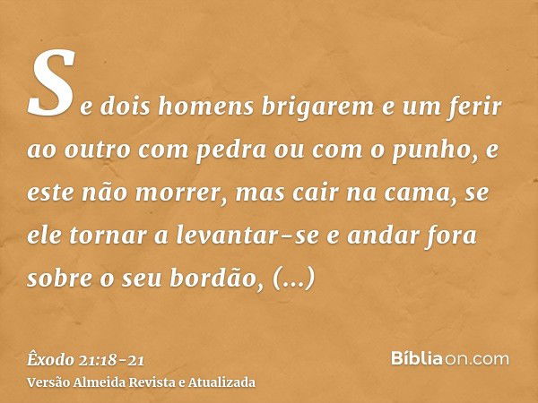 Se dois homens brigarem e um ferir ao outro com pedra ou com o punho, e este não morrer, mas cair na cama,se ele tornar a levantar-se e andar fora sobre o seu b