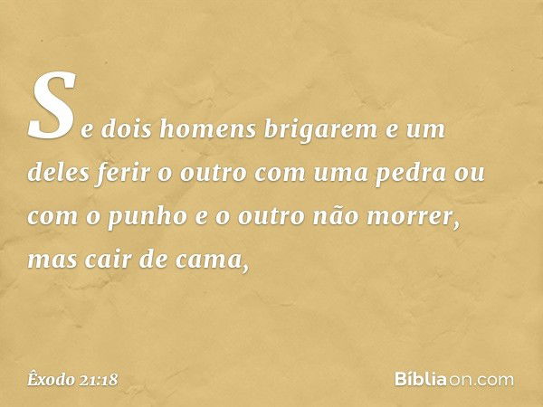 "Se dois homens brigarem e um deles ferir o outro com uma pedra ou com o punho e o outro não morrer, mas cair de cama, -- Êxodo 21:18