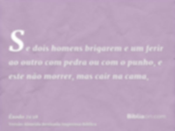 Se dois homens brigarem e um ferir ao outro com pedra ou com o punho, e este não morrer, mas cair na cama,