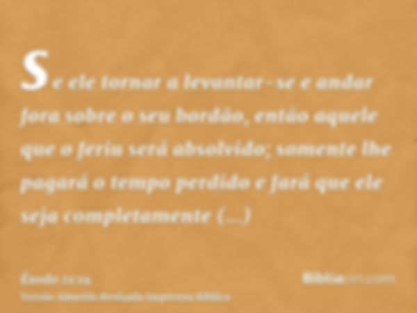 se ele tornar a levantar-se e andar fora sobre o seu bordão, então aquele que o feriu será absolvido; somente lhe pagará o tempo perdido e fará que ele seja com