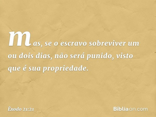 mas, se o escravo sobreviver um ou dois dias, não será punido, visto que é sua propriedade. -- Êxodo 21:21