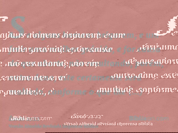 Se alguns homens brigarem, e um ferir uma mulher grávida, e for causa de que aborte, não resultando, porém, outro dano, este certamente será multado, conforme o