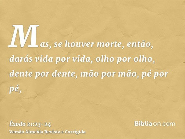 Mas, se houver morte, então, darás vida por vida,olho por olho, dente por dente, mão por mão, pé por pé,