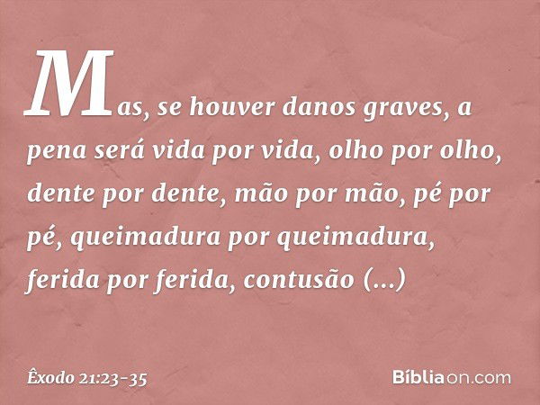 Mas, se houver danos graves, a pena será vida por vida, olho por olho, dente por dente, mão por mão, pé por pé, queimadu­ra por queimadura, ferida por ferida, c