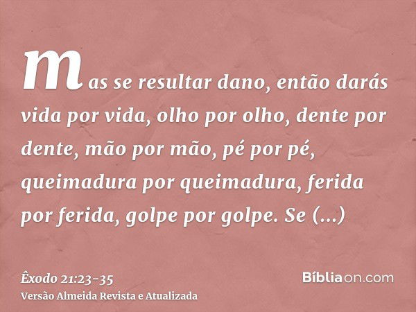 mas se resultar dano, então darás vida por vida,olho por olho, dente por dente, mão por mão, pé por pé,queimadura por queimadura, ferida por ferida, golpe por g